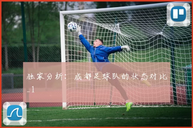 独家分析：成都足球队的状态对比_1