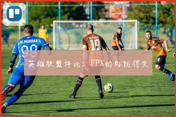 英雄联盟评论：FPX的盯防得失