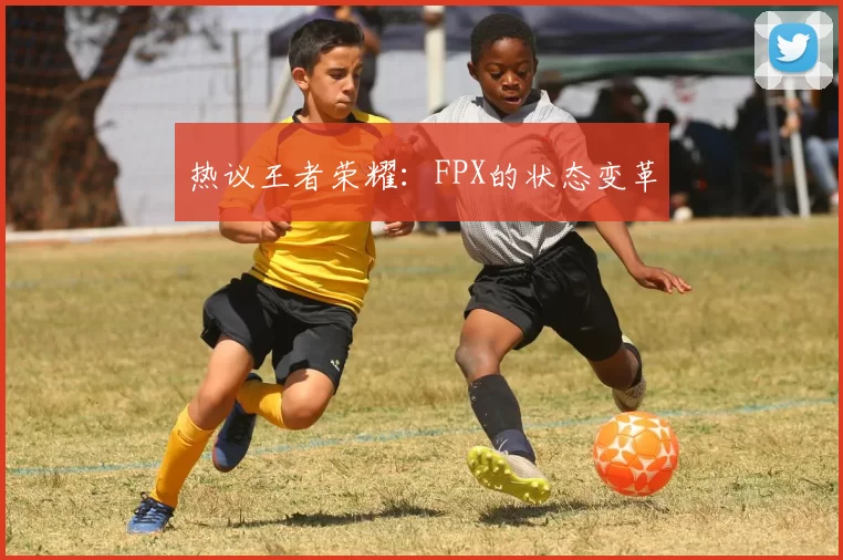 热议王者荣耀：FPX的状态变革