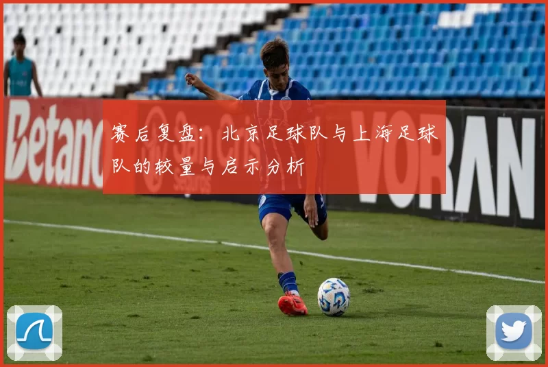 赛后复盘：北京足球队与上海足球队的较量与启示分析