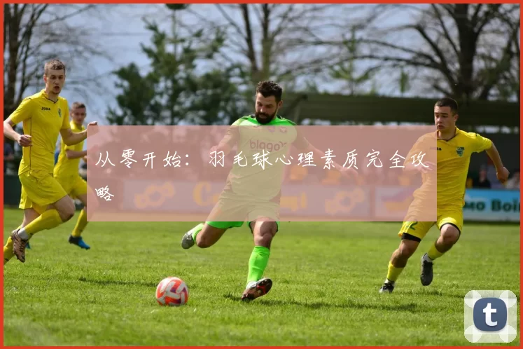 从零开始：羽毛球心理素质完全攻略