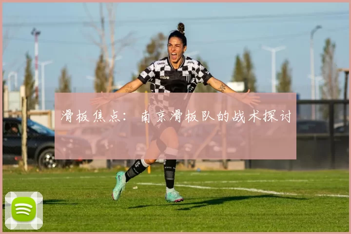 滑板焦点：南京滑板队的战术探讨