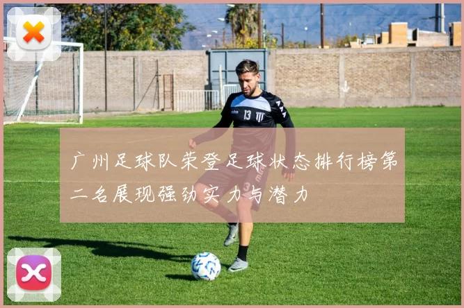 广州足球队荣登足球状态排行榜第二名展现强劲实力与潜力