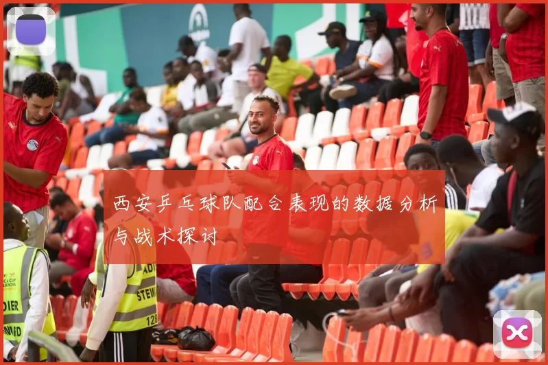 西安乒乓球队配合表现的数据分析与战术探讨