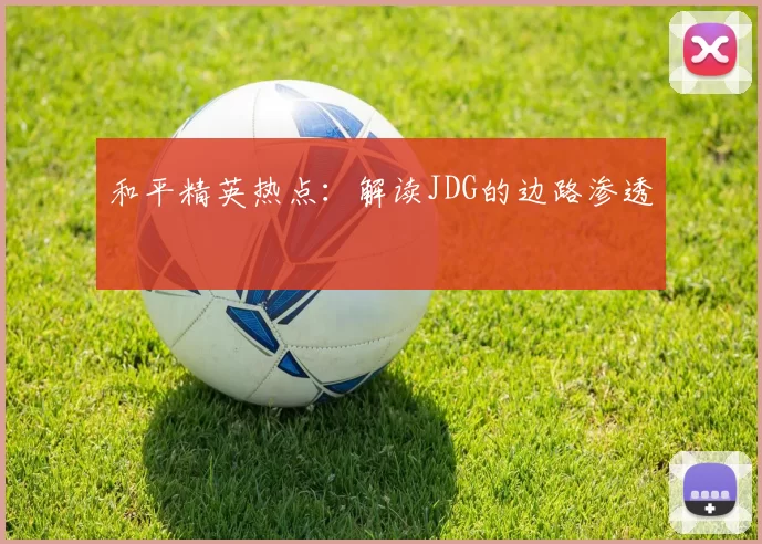 和平精英热点：解读JDG的边路渗透