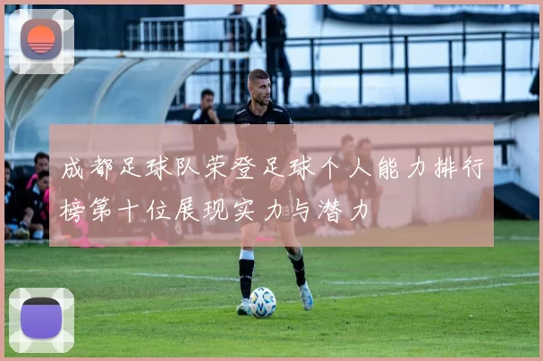 成都足球队荣登足球个人能力排行榜第十位展现实力与潜力